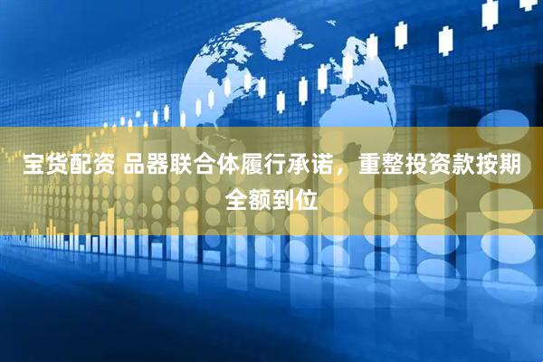 宝货配资 品器联合体履行承诺，重整投资款按期全额到位