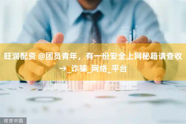 旺润配资 @团员青年，有一份安全上网秘籍请查收→_诈骗_网络_平台