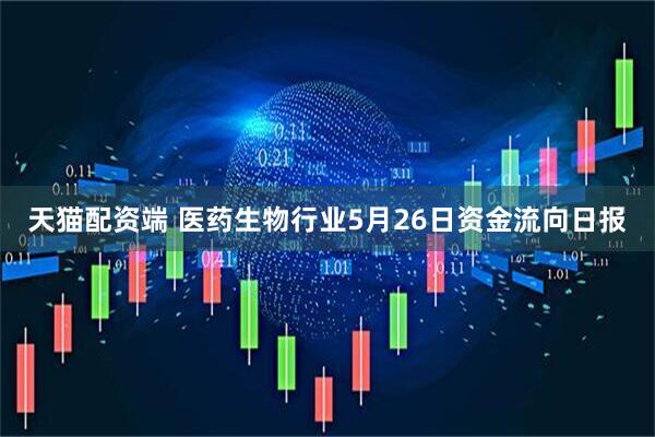 天猫配资端 医药生物行业5月26日资金流向日报